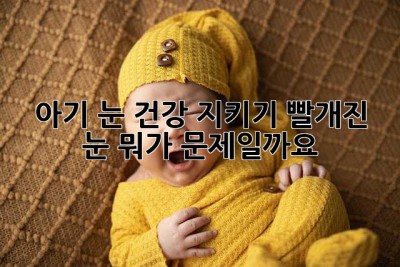 아기 눈 건강 지키기: 빨개진 눈, 뭐가 문제일까요?