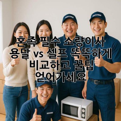 📦 혼족 필수! 소량이사, 용달 vs 셀프 똑똑하게 비교하고 꿀팁 얻어가세요! 🍯