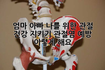 엄마, 아빠, 나를 위한 관절 건강 지키기! 관절염 예방, 이렇게 해요!