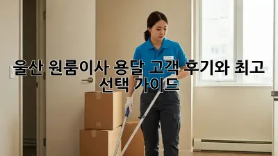 울산 원룸이사 용달, 고객 후기와 최고 선택 가이드