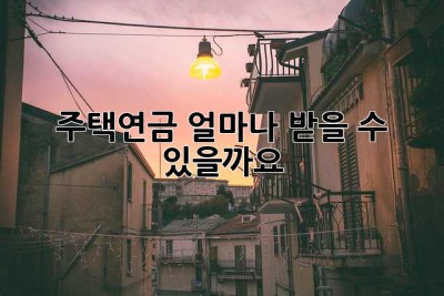 주택연금, 얼마나 받을 수 있을까요?