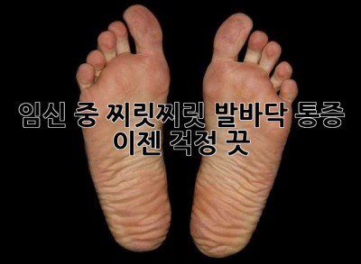 임신 중 찌릿찌릿! 발바닥 통증, 이젠 걱정 끗!
