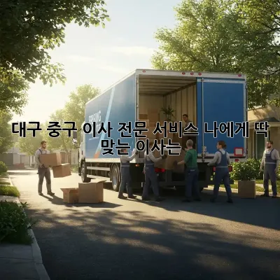 대구 중구 이사 전문 서비스: 나에게 딱 맞는 이사는?